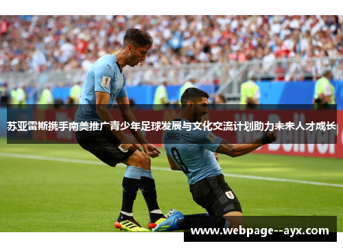 苏亚雷斯携手南美推广青少年足球发展与文化交流计划助力未来人才成长