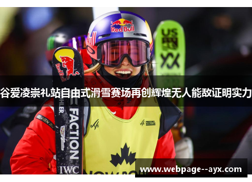 谷爱凌崇礼站自由式滑雪赛场再创辉煌无人能敌证明实力