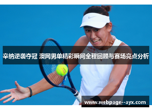 辛纳逆袭夺冠 澳网男单精彩瞬间全程回顾与赛场亮点分析