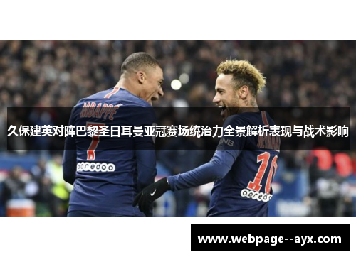 久保建英对阵巴黎圣日耳曼亚冠赛场统治力全景解析表现与战术影响