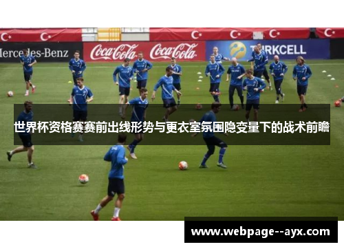 世界杯资格赛赛前出线形势与更衣室氛围隐变量下的战术前瞻