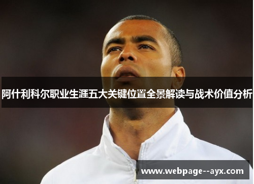 阿什利科尔职业生涯五大关键位置全景解读与战术价值分析 阿什利科尔职业生涯五大关键位置全景解读与战术价值分析