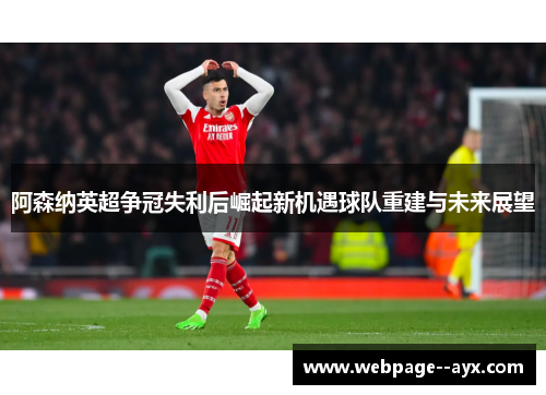阿森纳英超争冠失利后崛起新机遇球队重建与未来展望