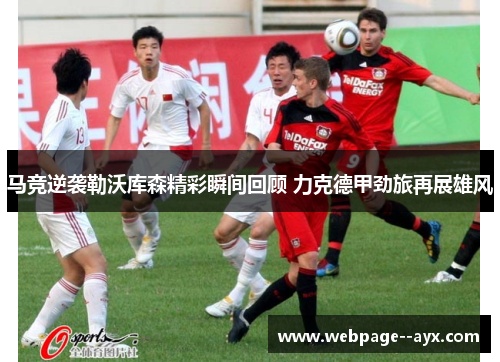 马竞逆袭勒沃库森精彩瞬间回顾 力克德甲劲旅再展雄风