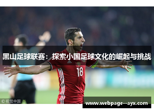 黑山足球联赛:探索小国足球文化的崛起与挑战 黑山足球联赛:探索小国足球文化的崛起与挑战