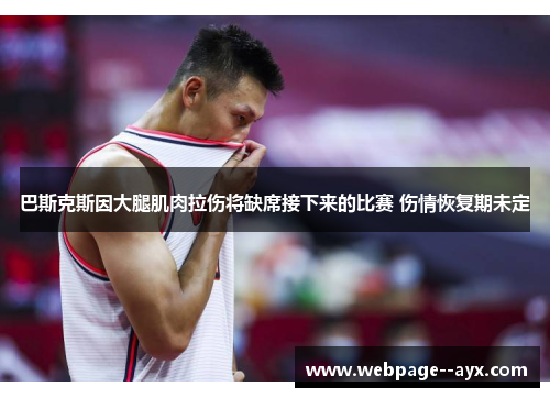 巴斯克斯因大腿肌肉拉伤将缺席接下来的比赛 伤情恢复期未定