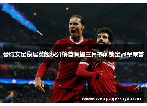 曼城女足稳居英超积分榜首有望三月提前锁定冠军荣誉 曼城女足稳居英超积分榜首有望三月提前锁定冠军荣誉