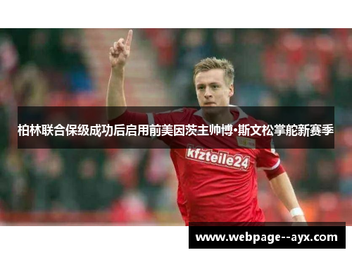 柏林联合保级成功后启用前美因茨主帅博·斯文松掌舵新赛季 柏林联合保级成功后启用前美因茨主帅博·斯文松掌舵新赛季