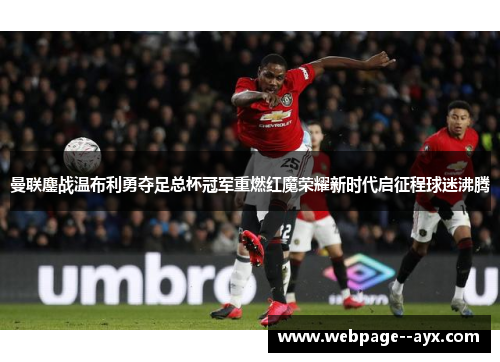 曼联鏖战温布利勇夺足总杯冠军重燃红魔荣耀新时代启征程球迷沸腾 曼联鏖战温布利勇夺足总杯冠军重燃红魔荣耀新时代启征程球迷沸腾