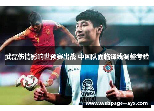 武磊伤情影响世预赛出战 中国队面临锋线调整考验 武磊伤情影响世预赛出战 中国队面临锋线调整考验