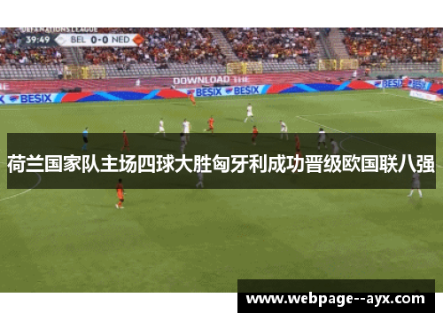荷兰国家队主场四球大胜匈牙利成功晋级欧国联八强 荷兰国家队主场四球大胜匈牙利成功晋级欧国联八强