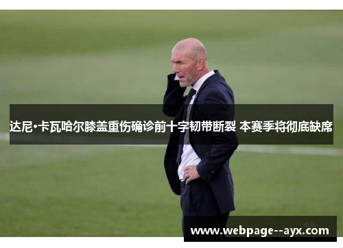 达尼·卡瓦哈尔膝盖重伤确诊前十字韧带断裂 本赛季将彻底缺席 达尼·卡瓦哈尔膝盖重伤确诊前十字韧带断裂 本赛季将彻底缺席