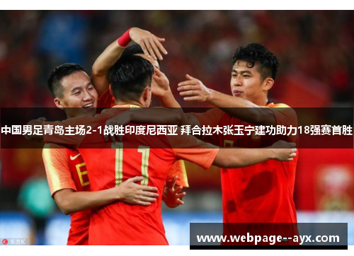 中国男足青岛主场2-1战胜印度尼西亚 拜合拉木张玉宁建功助力18强赛首胜 中国男足青岛主场2-1战胜印度尼西亚 拜合拉木张玉宁建功助力18强赛首胜