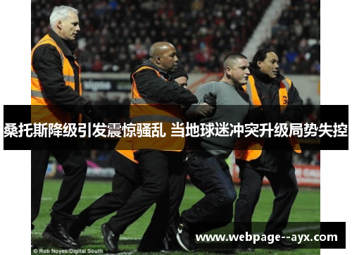 桑托斯降级引发震惊骚乱 当地球迷冲突升级局势失控