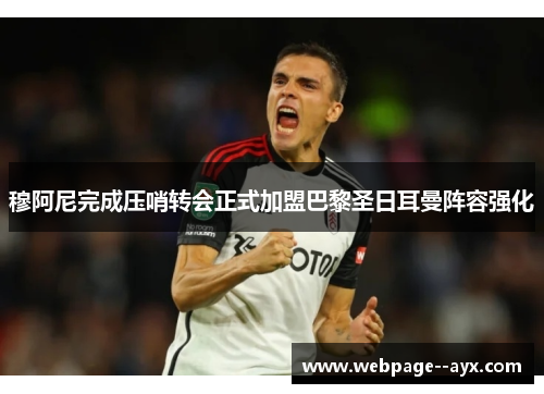 穆阿尼完成压哨转会正式加盟巴黎圣日耳曼阵容强化