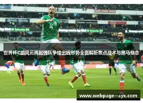 世界杯C组风云再起强队争锋出线形势全面解析焦点战术与黑马悬念