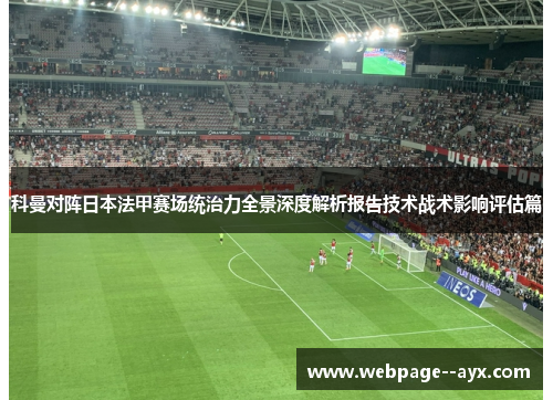 科曼对阵日本法甲赛场统治力全景深度解析报告技术战术影响评估篇 科曼对阵日本法甲赛场统治力全景深度解析报告技术战术影响评估篇