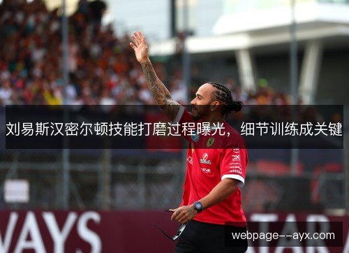 刘易斯汉密尔顿技能打磨过程曝光，细节训练成关键