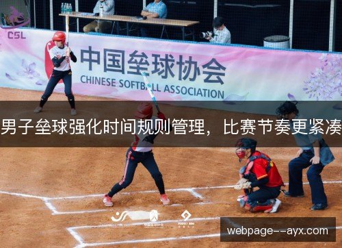 男子垒球强化时间规则管理,比赛节奏更紧凑 男子垒球强化时间规则管理,比赛节奏更紧凑